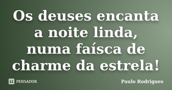 Os deuses encanta a noite linda, numa faísca de charme da estrela!... Frase de Paulo Rodrigues.