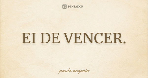 EI DE VENCER.... Frase de Paulo Rogério.