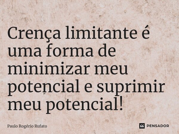 ⁠Crença limitante é uma forma de minimizar meu potencial e suprimir meu potencial!... Frase de Paulo Rogério Rufato.