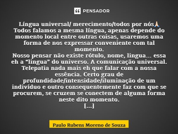 ⁠Língua universal/ merecimento/todos por nós🙏🏻 Todos falamos a mesma língua, apenas depende do momento local entre outras coisas, usaremos uma forma de nos expr... Frase de Paulo Rubens Moreno de Souza.