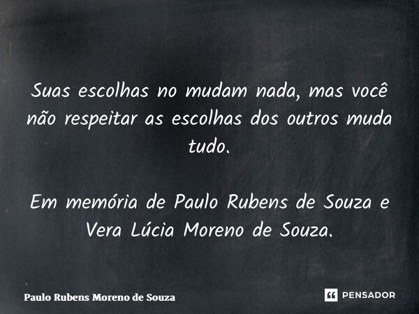 ⁠Suas escolhas no mudam nada, mas você não respeitar as escolhas dos outros muda tudo. Em memória de Paulo Rubens de Souza e Vera Lúcia Moreno de Souza.... Frase de Paulo Rubens Moreno de Souza.