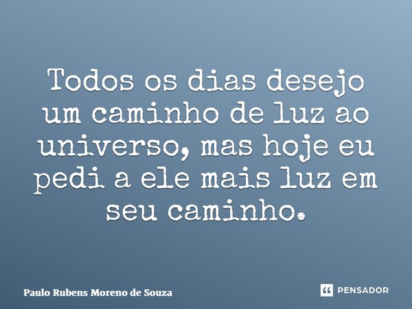 ⁠Todos os dias desejo um caminho de luz ao universo, mas hoje eu pedi a ele mais luz em seu caminho.... Frase de Paulo Rubens Moreno de Souza.