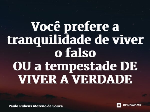 ⁠Você prefere a tranquilidade de viver o falso OU a tempestade DE VIVER A VERDADE... Frase de Paulo Rubens Moreno de Souza.