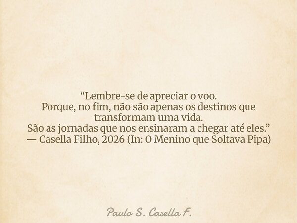 “Lembre-se de apreciar o voo. Porque, no fim, não são apenas os destinos que transformam uma vida. São as jornadas que nos ensinaram a chegar até eles.” — Casel... Frase de Paulo S. Casella F..