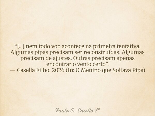 “[...] nem todo voo acontece na primeira tentativa. Algumas pipas precisam ser reconstruídas. Algumas precisam de ajustes. Outras precisam apenas encontrar o ve... Frase de Paulo S. Casella F.