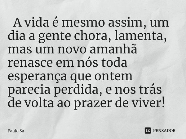 A Vida é Mesmo Assim Um Dia A Paulo Sá Pensador