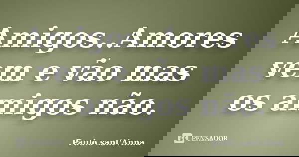 Amigos..Amores vem e vão mas os amigos não.... Frase de Paulo Sant'Anna.