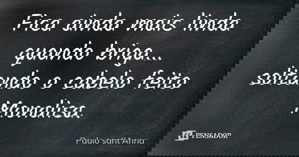 Fica ainda mais linda quando briga... soltando o cabelo feito Monalisa.... Frase de Paulo Sant'Anna.