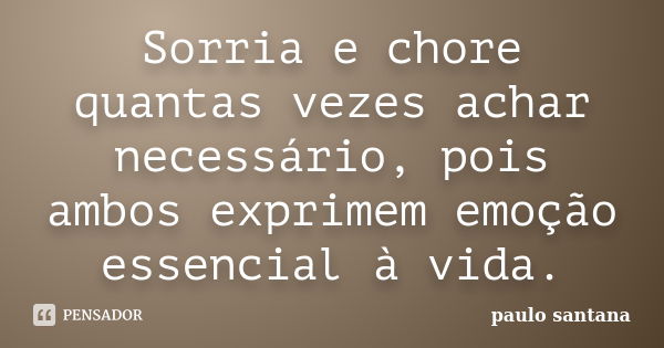 Sorria e chore quantas vezes achar necessário, pois ambos exprimem emoção essencial à vida.... Frase de Paulo Santana.