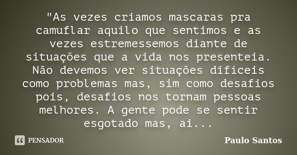 "As vezes criamos mascaras pra camuflar aquilo que sentimos e as vezes estremessemos diante de situações que a vida nos presenteia. Não devemos ver situaçõ... Frase de Paulo Santos.