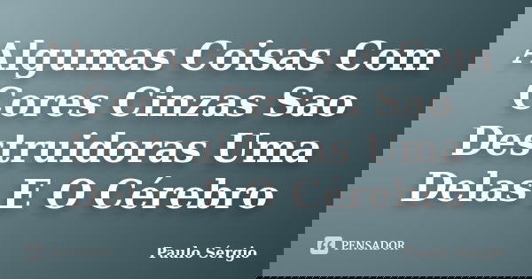 Algumas Coisas Com Cores Cinzas Sao Destruidoras Uma Delas E O Cérebro... Frase de Paulo Sérgio.