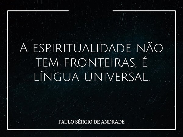 A espiritualidade não tem fronteiras, é língua universal.... Frase de PAULO SÉRGIO DE ANDRADE.
