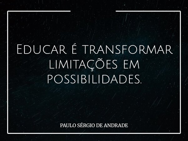 Educar é transformar limitações em possibilidades.... Frase de PAULO SÉRGIO DE ANDRADE.