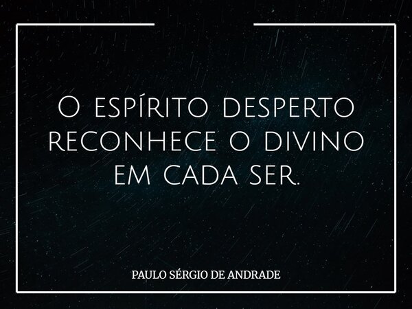 O espírito desperto reconhece o divino em cada ser.... Frase de PAULO SÉRGIO DE ANDRADE.