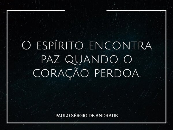 O espírito encontra paz quando o coração perdoa.... Frase de PAULO SÉRGIO DE ANDRADE.