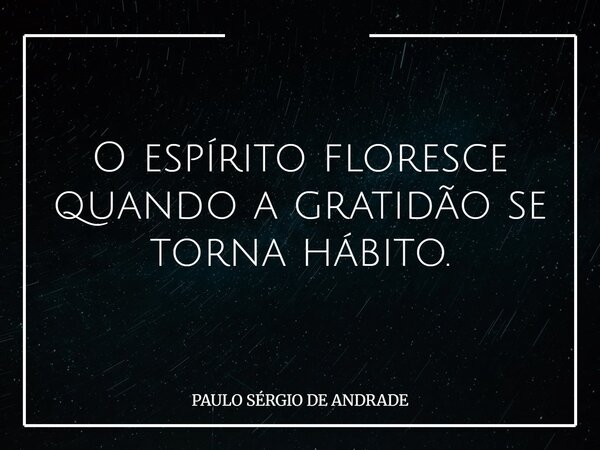 O espírito floresce quando a gratidão se torna hábito.... Frase de PAULO SÉRGIO DE ANDRADE.