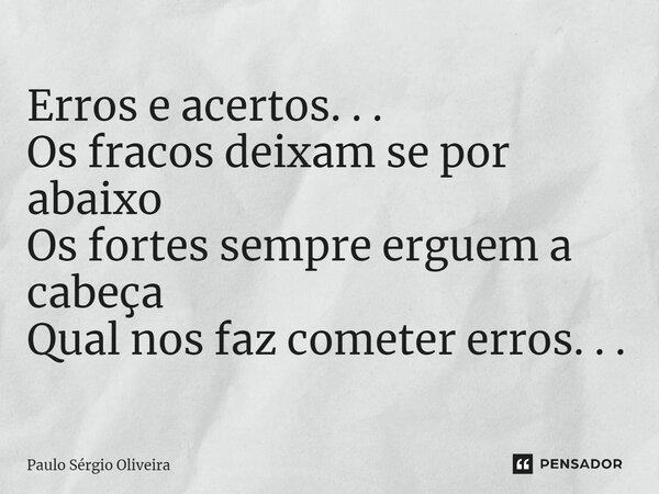 ⁠Erros e acertos. . . Os fracos deixam se por abaixo Os fortes sempre erguem a cabeça Qual nos faz cometer erros. . .... Frase de Paulo Sérgio Oliveira.