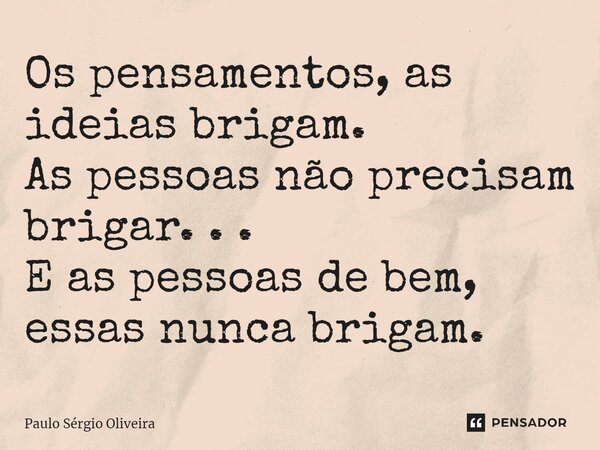 ⁠Os pensamentos, as ideias brigam. As pessoas não precisam brigar. . . E as pessoas de bem, essas nunca brigam.... Frase de Paulo Sérgio Oliveira.
