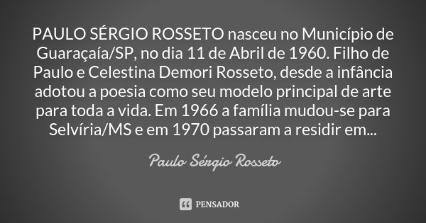 PAULO SÉRGIO ROSSETO nasceu no Município de Guaraçaía/SP, no dia 11 de Abril de 1960. Filho de Paulo e Celestina Demori Rosseto, desde a infância adotou a poesi... Frase de Paulo Sérgio Rosseto.