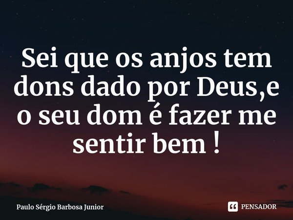 ⁠Sei que os anjos tem dons dado por Deus,e o seu dom é fazer me sentir bem !... Frase de Paulo Sérgio Barbosa Junior.