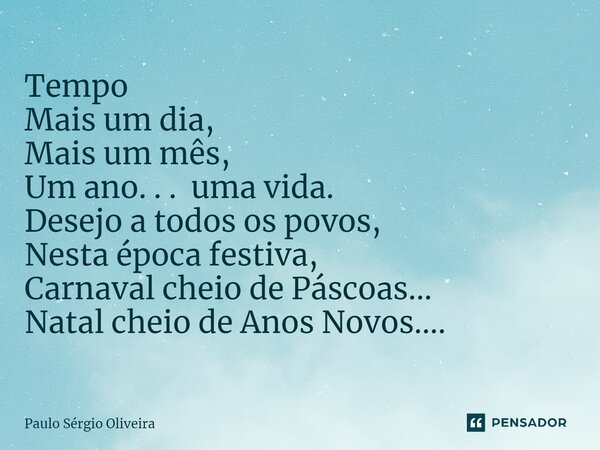 ⁠Tempo Mais um dia, Mais um mês, Um ano. . . uma vida. Desejo a todos os povos, Nesta época festiva, Carnaval cheio de Páscoas... Natal cheio de Anos Novos....... Frase de Paulo Sérgio Oliveira.