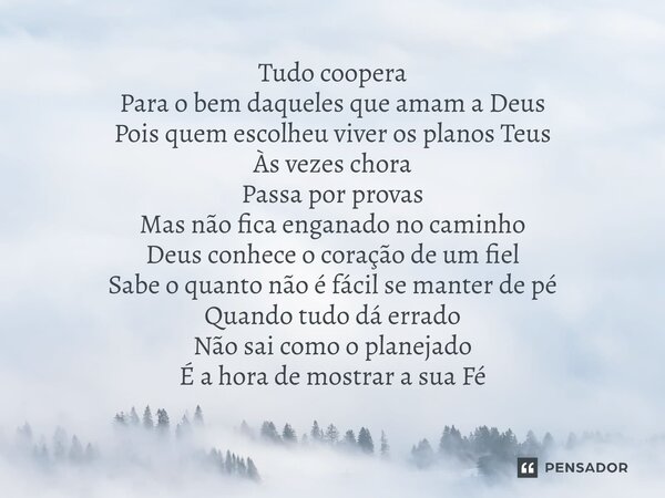 ⁠Tudo coopera Para o bem daqueles que amam a Deus Pois quem escolheu viver os planos Teus Às vezes chora Passa por provas Mas não fica enganado no caminho Deus ... Frase de Paulo Sérgio  Arnaldo Quaresma  Jan Nascimento  Luã Freitas  Beto Rocha.