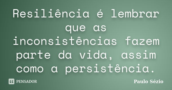 Resiliência é lembrar que as inconsistências fazem parte da vida, assim como a persistência.... Frase de Paulo Sézio.