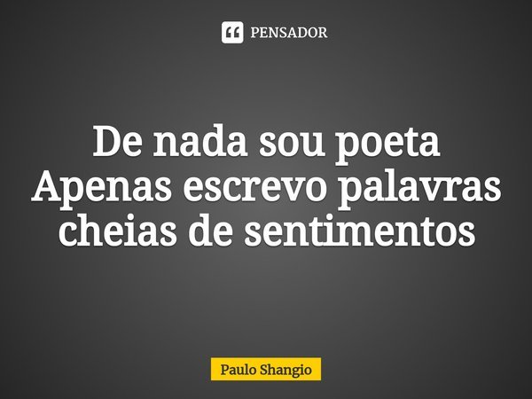 ⁠De nada sou poeta
Apenas escrevo palavras cheias de sentimentos... Frase de Paulo Shangio.