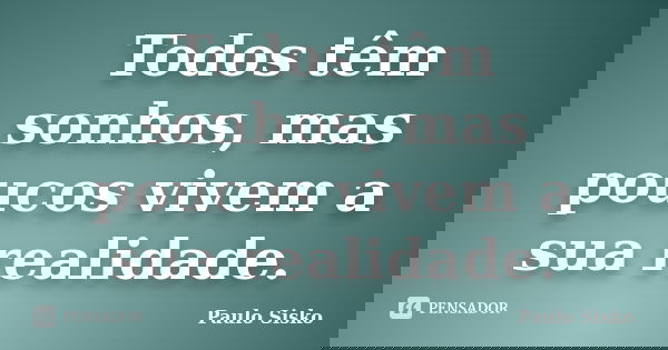 Todos têm sonhos, mas poucos vivem a sua realidade.... Frase de Paulo Sisko.