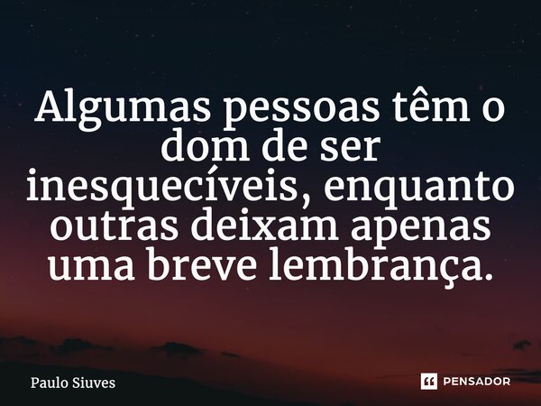 ⁠Algumas pessoas têm o dom de ser inesquecíveis, enquanto outras deixam apenas uma breve lembrança.... Frase de Paulo Siuves.