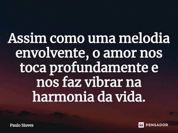 ⁠Assim como uma melodia envolvente, o amor nos toca profundamente e nos faz vibrar na harmonia da vida.... Frase de Paulo Siuves.