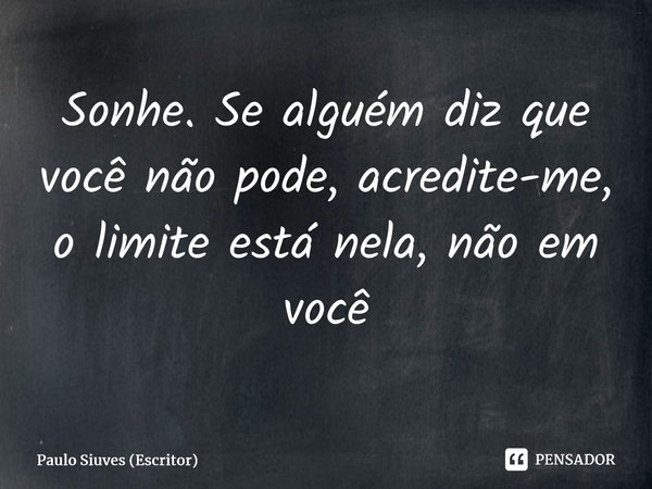 ⁠Sonhe. Se alguém diz que você não pode, acredite-me, o limite está nela, não em você... Frase de Paulo Siuves (Escritor).