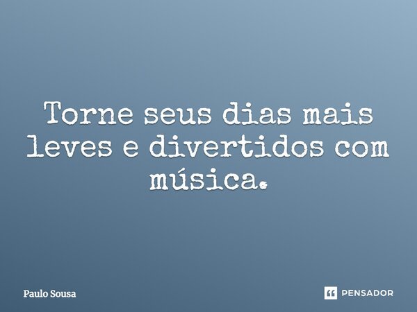 ⁠Torne seus dias mais leves e divertidos com música.... Frase de Paulo Sousa.