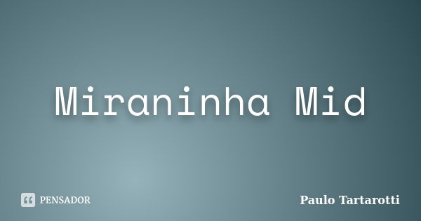 Miraninha Mid... Frase de Paulo Tartarotti.