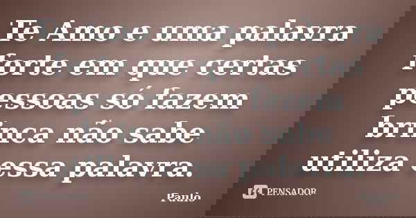 Te Amo e uma palavra forte em que certas pessoas só fazem brinca não sabe utiliza essa palavra.... Frase de paulo.