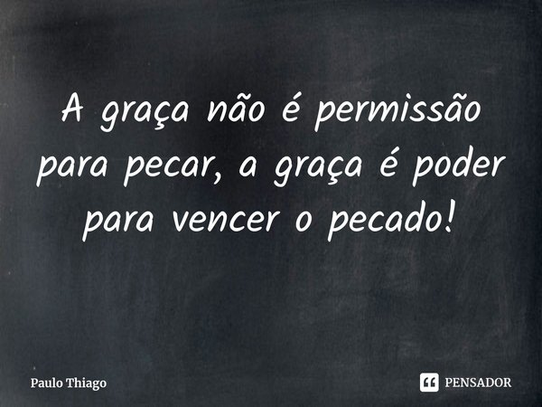 ⁠A graça não é permissão para pecar, a graça é poder para vencer o pecado!... Frase de Paulo Thiago.