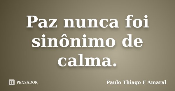 Paz nunca foi sinônimo de calma.... Frase de paulo Thiago F Amaral.
