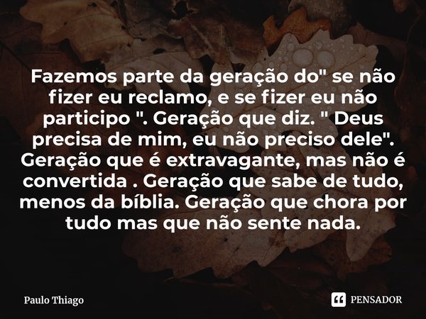 Fazemos parte da ⁠geração do " se não fizer eu reclamo, e se fizer eu não participo ". Geração que diz. " Deus precisa de mim, eu não preciso del... Frase de Paulo Thiago.