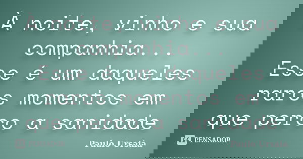 À noite, vinho e sua companhia... Esse é um daqueles raros momentos em que perco a sanidade... Frase de Paulo Ursaia.