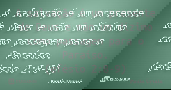 A salvação é um presente de Deus e não um dízimo como passagem para o Paraíso. (efésio 2:8-9)... Frase de Paulo Ursaia.