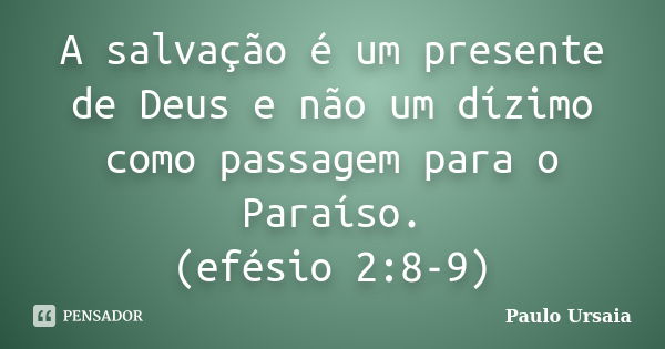 A salvação é um presente de Deus e não um dízimo como passagem para o Paraíso. (efésio 2:8-9)... Frase de Paulo Ursaia.