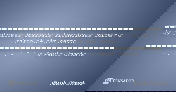 ▬▬▬▬▬▬▬▬▬▬▬▬▬▬▬▬▬▬▬▬▬▬▬▬▬▬▬▬ As reformas pessoais silenciosas correm o risco de dar certo. ▬▬▬▬▬▬▬▬▬▬▬▬▬▬▬▬▬▬▬▬▬▬▬▬▬▬▬▬ . ¸ ¸ . • ´ ¯ ` » Paulo Ursaia... Frase de Paulo Ursaia.