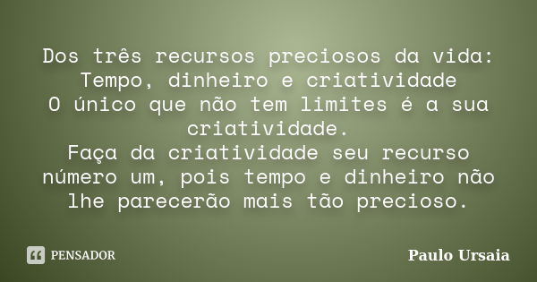 Dos três recursos preciosos da vida: ￭ Tempo, dinheiro e criatividade ￭ O único que não tem limites é a sua criatividade. Faça da criatividade seu recurso númer... Frase de Paulo Ursaia.