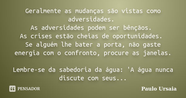 Geralmente as mudanças são vistas como adversidades. As adversidades podem ser bênçãos. As crises estão cheias de oportunidades. Se alguém lhe bater a porta, nã... Frase de Paulo Ursaia.