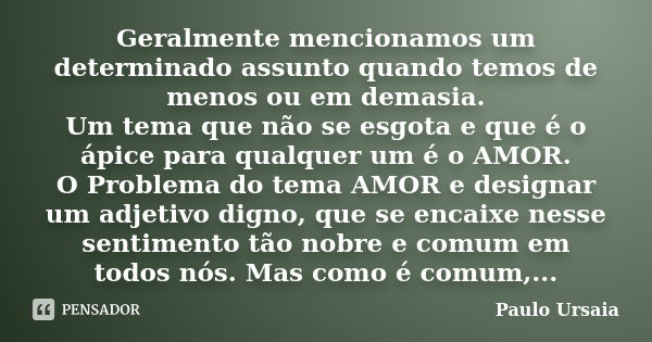 Geralmente mencionamos um determinado assunto quando temos de menos ou em demasia. Um tema que não se esgota e que é o ápice para qualquer um é o AMOR. O Proble... Frase de Paulo Ursaia.