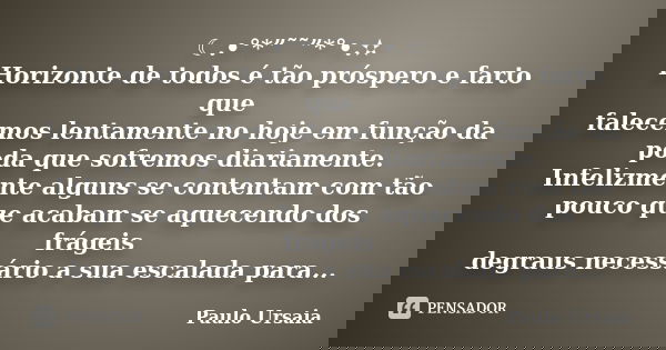 ☾.•°*”˜˜”*°•.✫ Horizonte de todos é tão próspero e farto que falecemos lentamente no hoje em função da poda que sofremos diariamente. Infelizmente alguns se con... Frase de Paulo Ursaia.