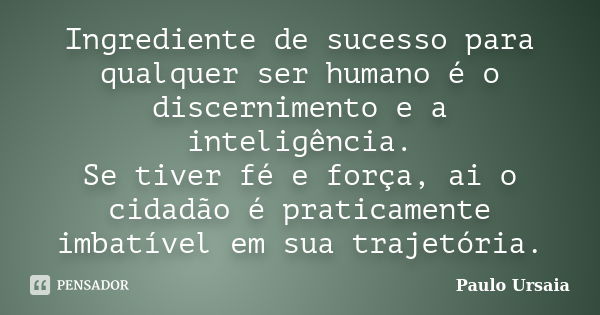 Ingrediente de sucesso para qualquer ser humano é o discernimento e a inteligência. Se tiver fé e força, ai o cidadão é praticamente imbatível em sua trajetória... Frase de Paulo Ursaia.