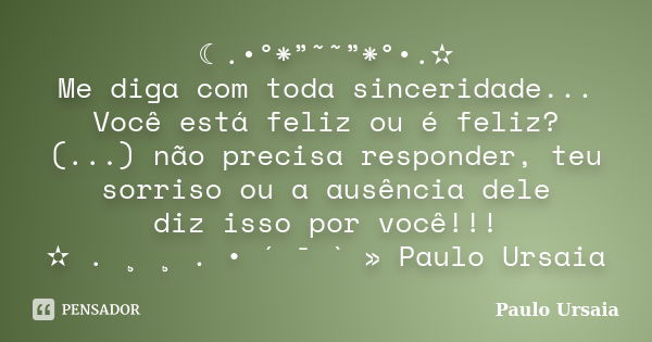 ☾.•°*”˜˜”*°•.✫ Me diga com toda sinceridade... Você está feliz ou é feliz? (...) não precisa responder, teu sorriso ou a ausência dele diz isso por você!!! ✫ . ... Frase de Paulo Ursaia.