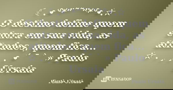 ☾.•°*”˜˜”*°•.✫ O destino define quem entra em sua vida, as atitudes, quem fica... ✫ . ¸ ¸ . • ´ ¯ ` » Paulo Ursaia... Frase de Paulo Ursaia.