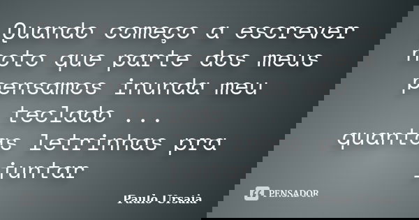 Quando começo a escrever noto que parte dos meus pensamos inunda meu teclado ... quantas letrinhas pra juntar... Frase de Paulo Ursaia.